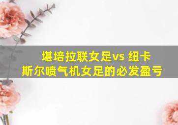 堪培拉联女足vs 纽卡斯尔喷气机女足的必发盈亏